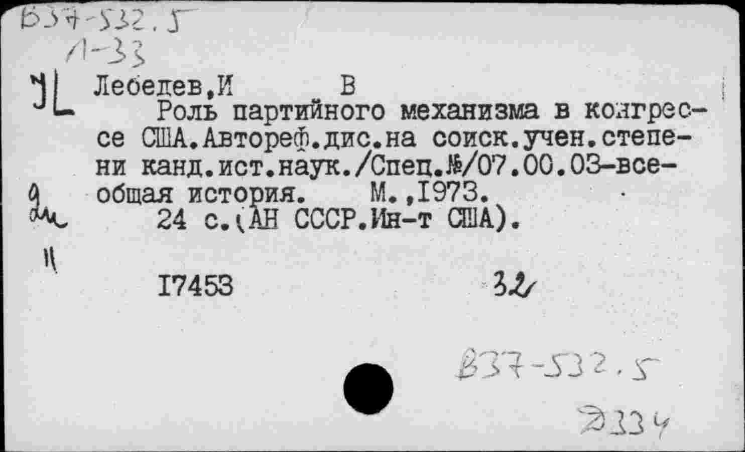 ﻿Лебедев,И	В
Роль партийного механизма в колгрес се США.Автореф.дис.на соиск.учен.степени канд.ист.наук./Спец.№/07.00.03-все-общая история. М. ,1973.
24 слАН СССР.Ин-т ОНА).
17453	ЗЛ